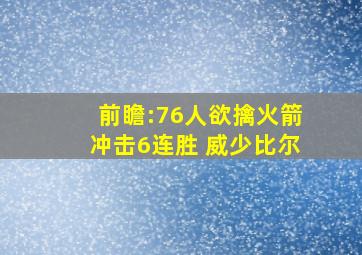 前瞻:76人欲擒火箭冲击6连胜 威少比尔